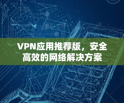 VPN应用推荐版,安全高效的网络解决方案