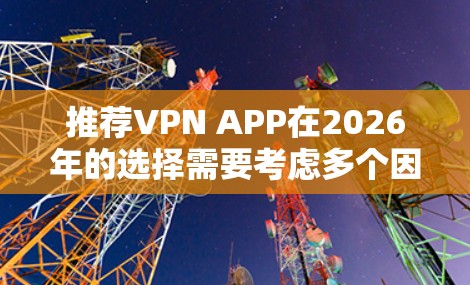 推荐VPN APP在2026年的选择需要考虑多个因素，包括技术发展、隐私保护、国际化支持以及用户体验。以下是一些未来可能影响VPN选择的关键因素和推荐的VPN类型