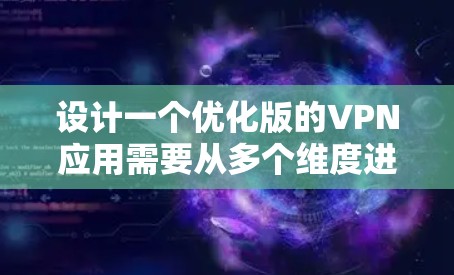 设计一个优化版的VPN应用需要从多个维度进行全面考虑,以下是一个结构化的解决方案 设计一个优化版的VPN应用需要从多个维度进行全面考虑,以下是一个结构化的解决方案