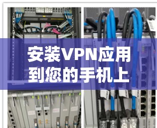 安装VPN应用到您的手机上,您可以按照以下步骤进行 安装VPN应用到您的手机上,您可以按照以下步骤进行