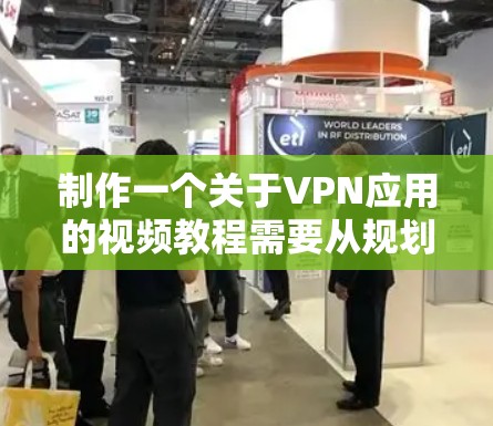 制作一个关于VPN应用的视频教程需要从规划内容到实际制作各个环节进行细致考虑。以下是一个详细的步骤指南