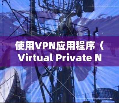 使用VPN应用程序（Virtual Private Network，虚拟专用网络）可以帮助你加密网络流量、保护隐私或访问受限的内容。以下是使用VPN APP的一般步骤指南