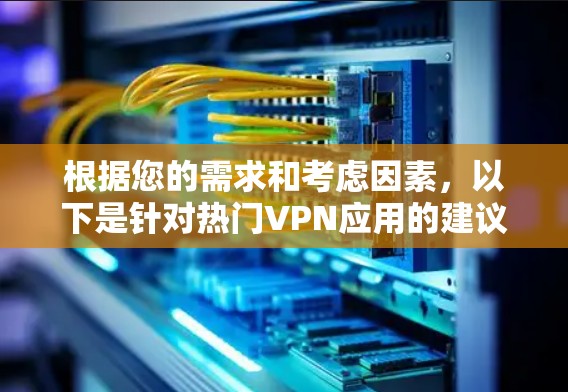 根据您的需求和考虑因素，以下是针对热门VPN应用的建议