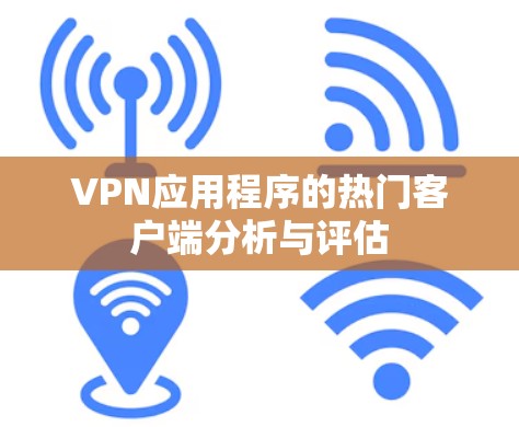 VPN应用程序的热门客户端分析与评估