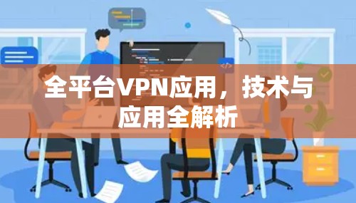 全平台VPN应用,技术与应用全解析