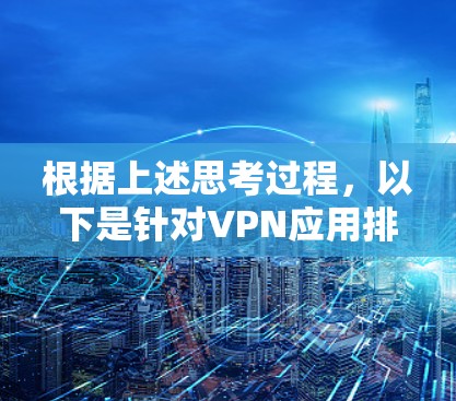 根据上述思考过程,以下是针对VPN应用排行榜的分析和总结
