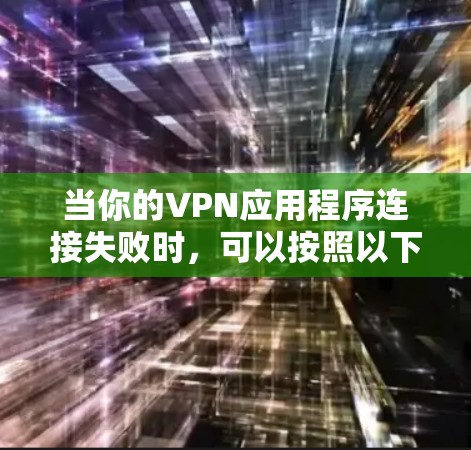 当你的VPN应用程序连接失败时,可以按照以下步骤进行排查和解决 当你的VPN应用程序连接失败时,可以按照以下步骤进行排查和解决