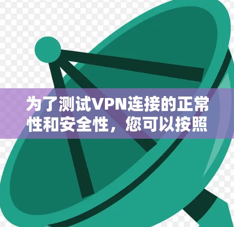 为了测试VPN连接的正常性和安全性,您可以按照以下步骤使用适当的工具和资源进行检查