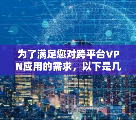 为了满足您对跨平台VPN应用的需求,以下是几款广受欢迎且功能强大的推荐