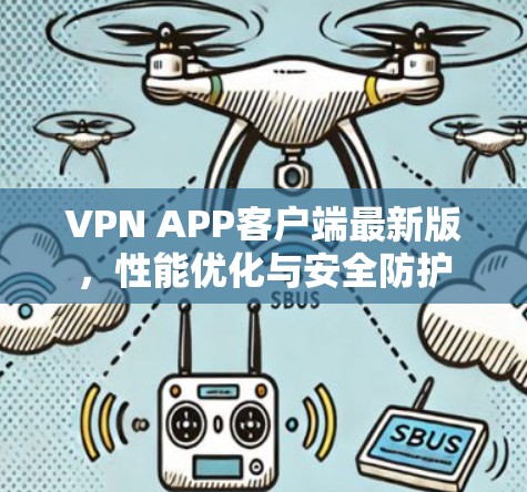 VPN APP客户端最新版,性能优化与安全防护 VPN APP客户端最新版,性能优化与安全防护