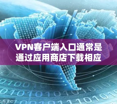 VPN客户端入口通常是通过应用商店下载相应的VPN应用程序，安装完成后打开客户端进行配置和使用。以下是常见的VPN客户端及其基本操作步骤