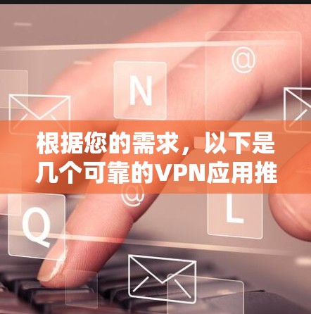 根据您的需求,以下是几个可靠的VPN应用推荐 根据您的需求,以下是几个可靠的VPN应用推荐