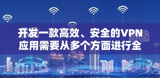 开发一款高效、安全的VPN应用需要从多个方面进行全面的规划和设计。以下是分步骤的解决方案 开发一款高效、安全的VPN应用需要从多个方面进行全面的规划和设计。以下是分步骤的解决方案