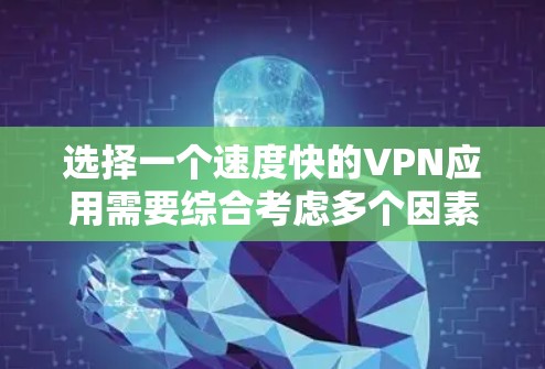 选择一个速度快的VPN应用需要综合考虑多个因素,以下是根据你的需求整理出的建议