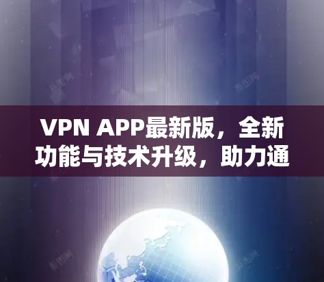 VPN APP最新版,全新功能与技术升级,助力通信行业智能化发展 VPN APP最新版,全新功能与技术升级,助力通信行业智能化发展