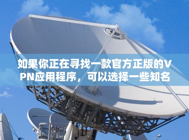 如果你正在寻找一款官方正版的VPN应用程序,可以选择一些知名且信誉良好的VPN服务提供商。以下是一些常见的正版VPN应用及其下载方式 如果你正在寻找一款官方正版的VPN应用程序,可以选择一些知名且信誉良好的VPN服务提供商。以下是一些常见的正版VPN应用及其下载方式