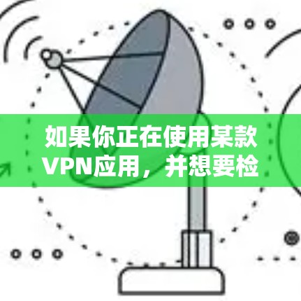 如果你正在使用某款VPN应用,并想要检查或更新到最新版本,可以按照以下步骤操作 如果你正在使用某款VPN应用,并想要检查或更新到最新版本,可以按照以下步骤操作