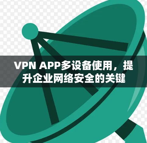 VPN APP多设备使用,提升企业网络安全的关键 VPN APP多设备使用,提升企业网络安全的关键