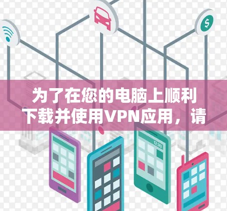 为了在您的电脑上顺利下载并使用VPN应用,请按照以下步骤操作 为了在您的电脑上顺利下载并使用VPN应用,请按照以下步骤操作