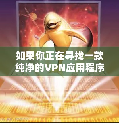 如果你正在寻找一款纯净的VPN应用程序,可以考虑以下几种选择,这些应用程序通常被认为是安全且可靠的