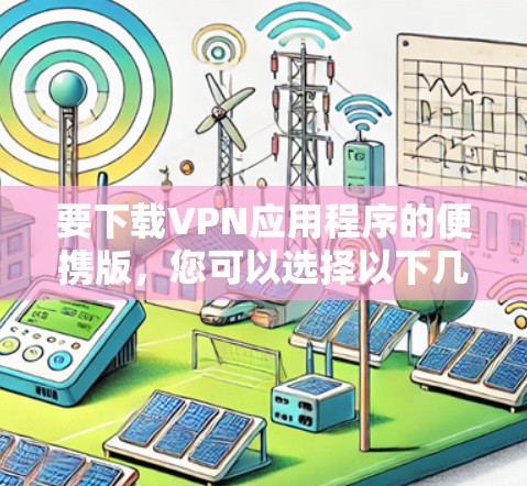 要下载VPN应用程序的便携版,您可以选择以下几款知名的VPN服务提供商,他们都提供适用于移动设备的应用程序