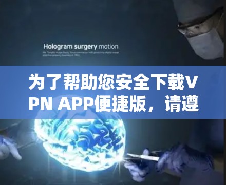 为了帮助您安全下载VPN APP便捷版，请遵循以下步骤