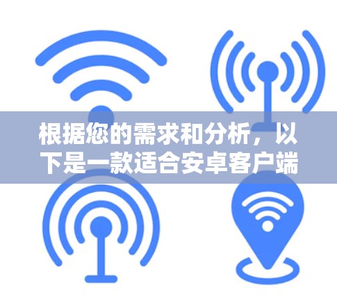 根据您的需求和分析,以下是一款适合安卓客户端的VPN应用推荐 根据您的需求和分析,以下是一款适合安卓客户端的VPN应用推荐