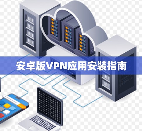 安卓版VPN应用安装指南 安卓版VPN应用安装指南