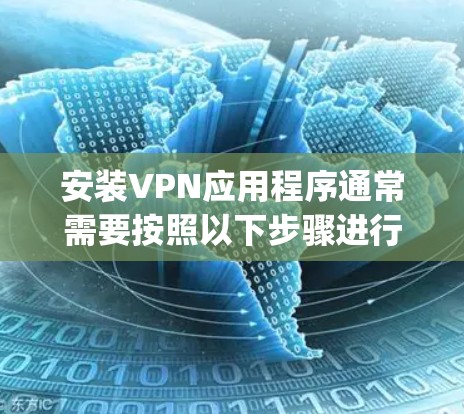 安装VPN应用程序通常需要按照以下步骤进行。如果你选择使用某个特定VPN服务，比如ExpressVPN、NordVPN、PureVPN等，具体步骤可能会有所不同，但大致流程类似