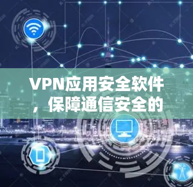 VPN应用安全软件,保障通信安全的技术保障