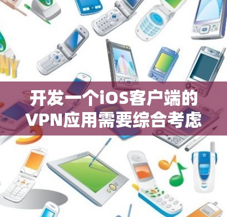 开发一个iOS客户端的VPN应用需要综合考虑多个方面,以下是系统的步骤指南
