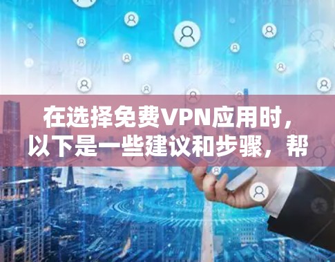 在选择免费VPN应用时,以下是一些建议和步骤,帮助您找到适合的解决方案