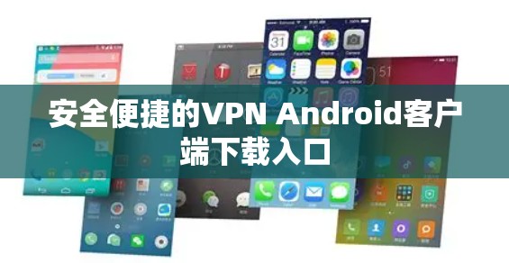 安全便捷的VPN Android客户端下载入口