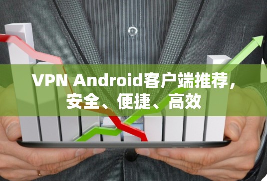 VPN Android客户端推荐,安全、便捷、高效 VPN Android客户端推荐,安全、便捷、高效