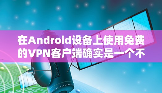 在Android设备上使用免费的VPN客户端确实是一个不错的选择,可以帮助你访问受限制的内容或保护隐私。以下是一些知名且免费的VPN客户端推荐 在Android设备上使用免费的VPN客户端确实是一个不错的选择,可以帮助你访问受限制的内容或保护隐私。以下是一些知名且免费的VPN客户端推荐