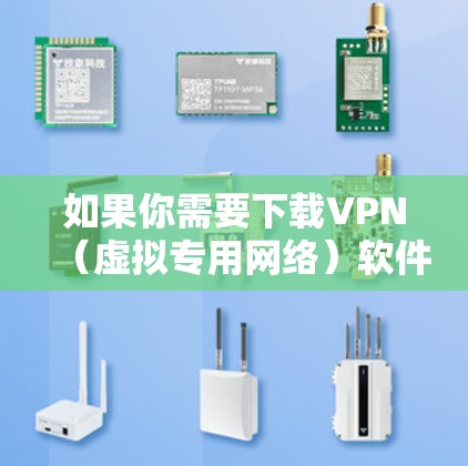 如果你需要下载VPN(虚拟专用网络)软件到你的安卓设备,请按照以下步骤操作 如果你需要下载VPN(虚拟专用网络)软件到你的安卓设备,请按照以下步骤操作