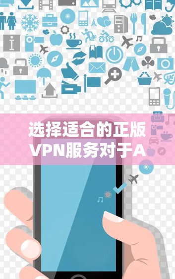 选择适合的正版VPN服务对于Android用户来说,可以通过以下步骤来实现 选择适合的正版VPN服务对于Android用户来说,可以通过以下步骤来实现