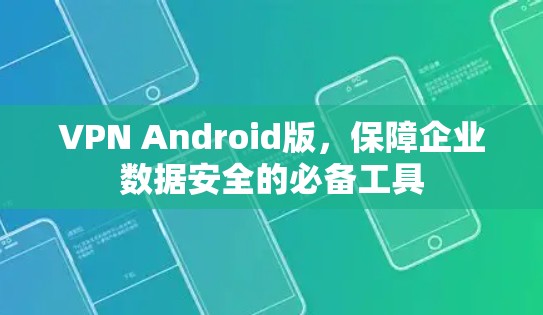 VPN Android版,保障企业数据安全的必备工具 VPN Android版,保障企业数据安全的必备工具
