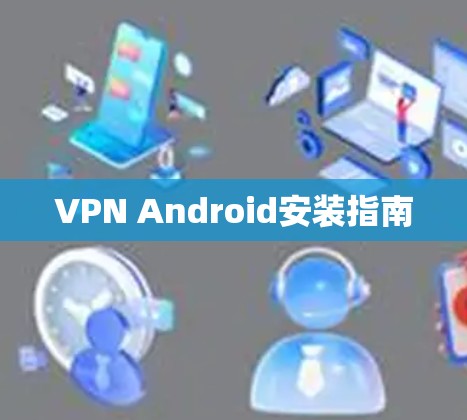 VPN Android安装指南 VPN Android安装指南