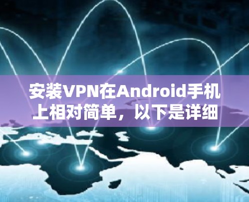 安装VPN在Android手机上相对简单,以下是详细的步骤指南 安装VPN在Android手机上相对简单,以下是详细的步骤指南