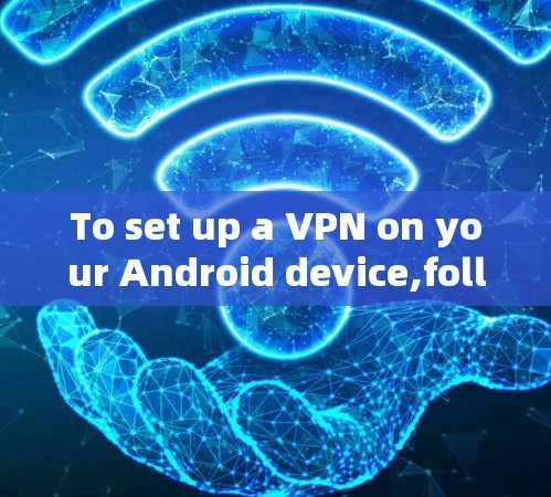 To set up a VPN on your Android device,follow these organized steps based on your considerations: