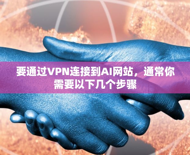 要通过VPN连接到AI网站，通常你需要以下几个步骤
