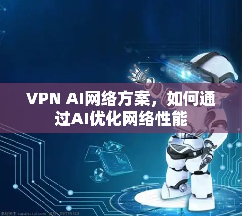 VPN AI网络方案,如何通过AI优化网络性能