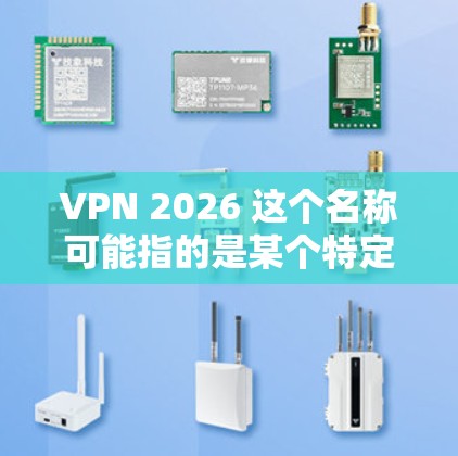 VPN 2026 这个名称可能指的是某个特定的VPN软件或服务，但并不是一个非常常见的标准名称。如果你指的是某个特定的VPN软件或版本，请提供更多信息，以便我能给出更准确的指导
