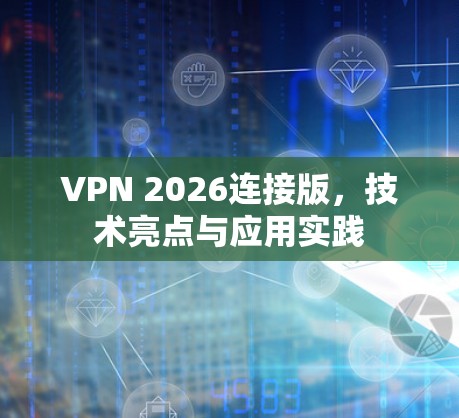 VPN 2026连接版,技术亮点与应用实践 VPN 2026连接版,技术亮点与应用实践