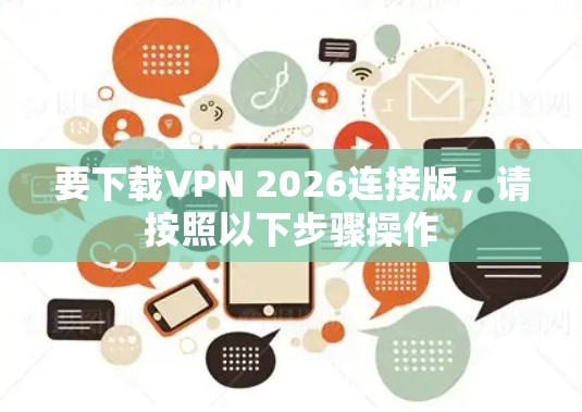 要下载VPN 2026连接版,请按照以下步骤操作