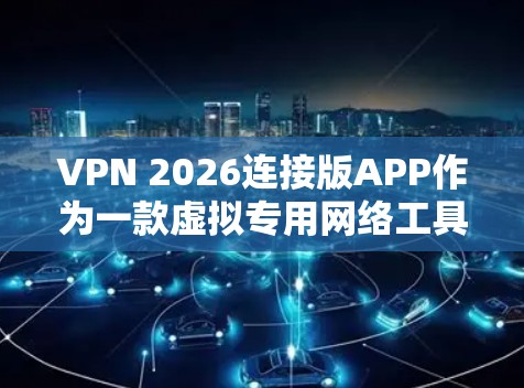 VPN 2026连接版APP作为一款虚拟专用网络工具,旨在为用户提供安全、匿名和高效的网络连接服务。以下是对该APP的详细分析和建议 VPN 2026连接版APP作为一款虚拟专用网络工具,旨在为用户提供安全、匿名和高效的网络连接服务。以下是对该APP的详细分析和建议