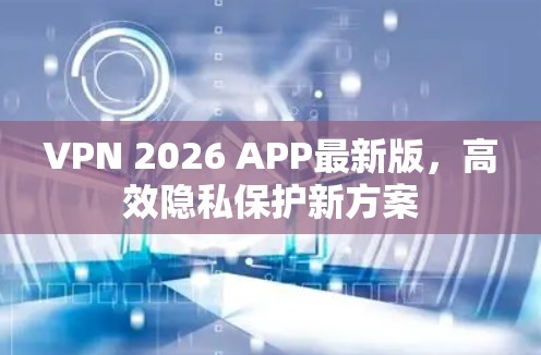 VPN 2026 APP最新版,高效隐私保护新方案