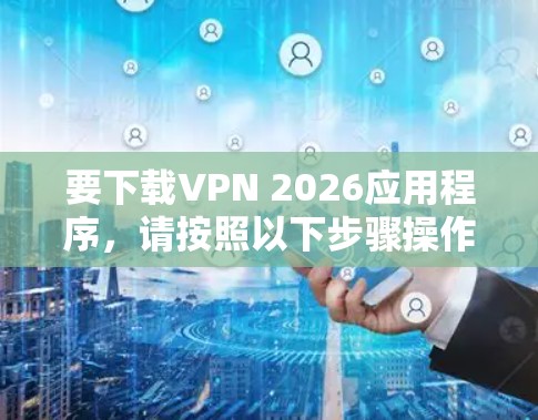 要下载VPN 2026应用程序,请按照以下步骤操作 要下载VPN 2026应用程序,请按照以下步骤操作