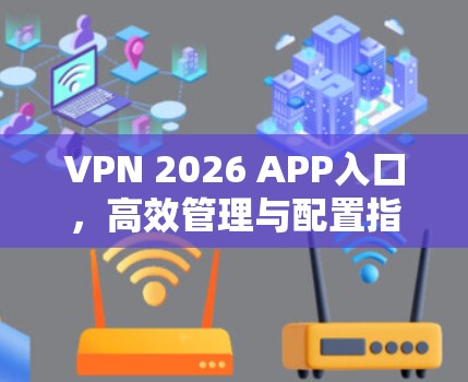 VPN 2026 APP入口,高效管理与配置指南